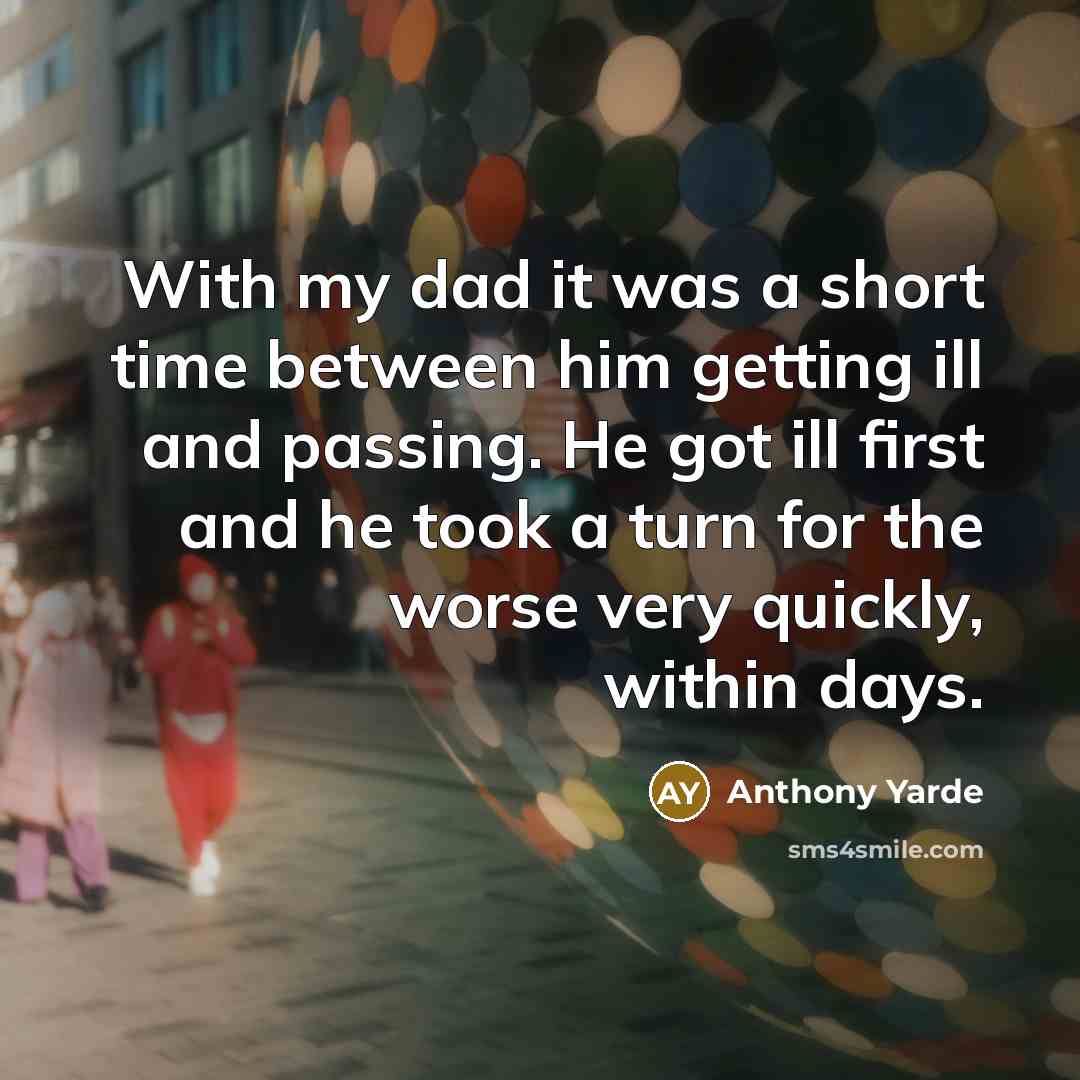 “With my dad it was a short time between him getting ill and passing. He got ill first and he took a turn for the worse very quickly, within days.” quote by Anthony Yarde