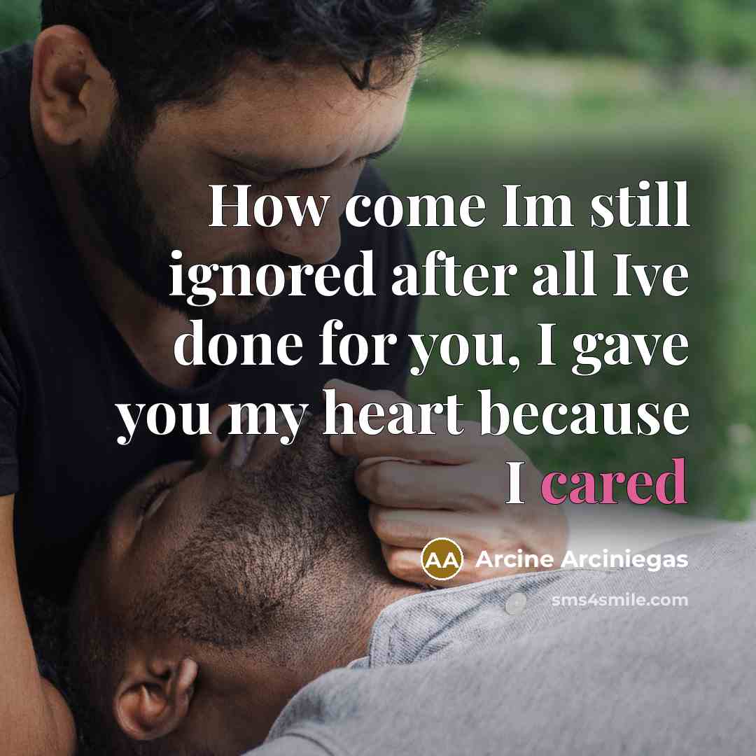 “How come Im still ignored after all Ive done for you, I gave you my heart because I cared” quote by Arcine Arciniegas