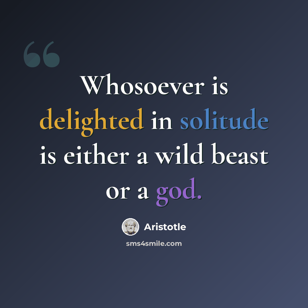“Whosoever is delighted in solitude is either a wild beast or a god.” quote by Aristotle