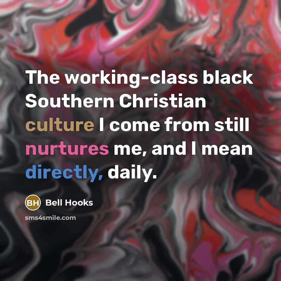 “The working-class black Southern Christian culture I come from still nurtures me, and I mean directly, daily.” quote by bell hooks