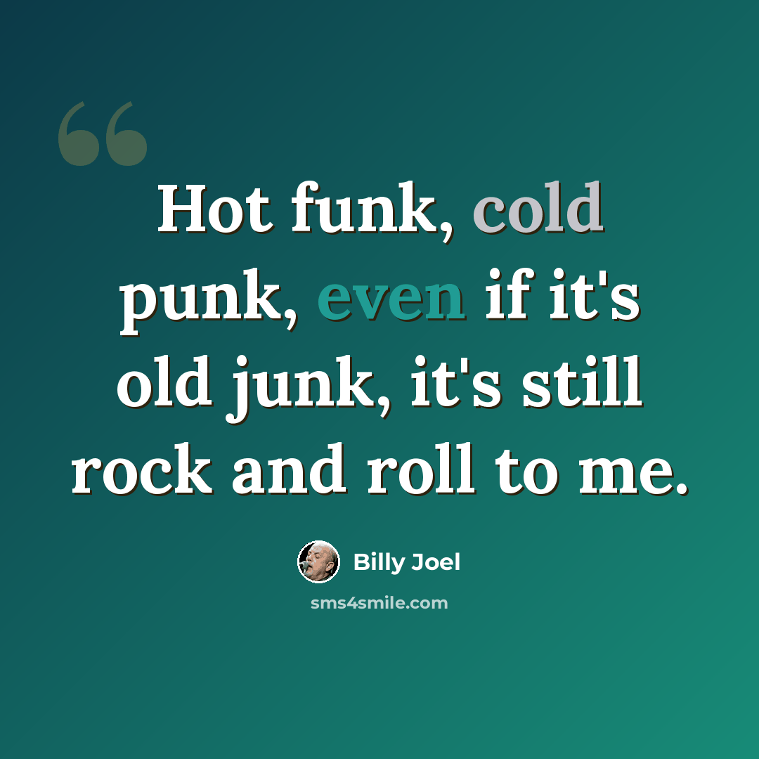 “Hot funk, cold punk, even if it's old junk, it's still rock and roll to me.” quote by Billy Joel