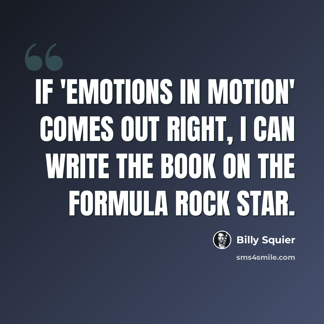 “If 'Emotions in Motion' comes out right, I can write the book on the formula rock star.” quote by Billy Squier