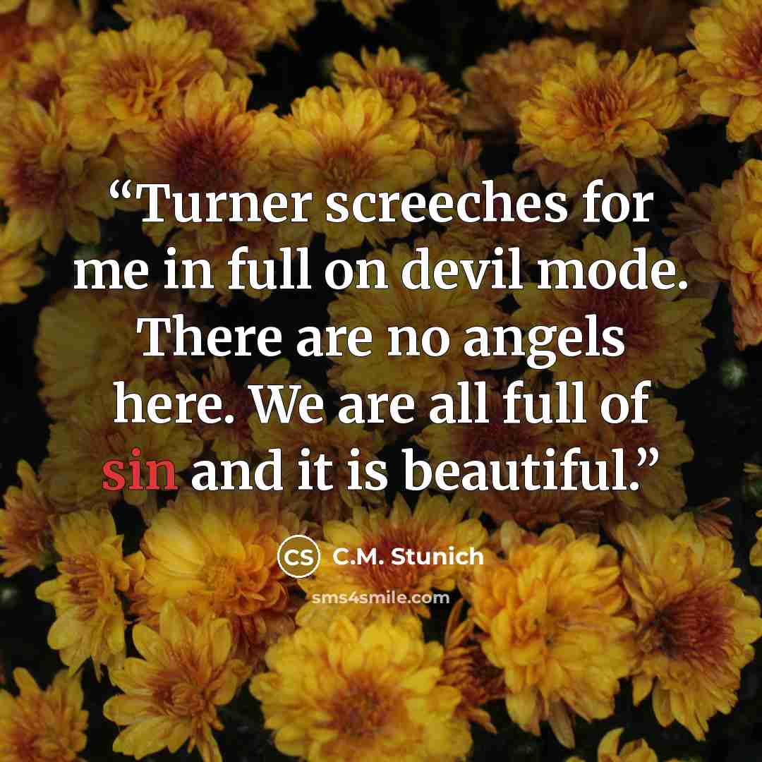 “Turner screeches for me in full on devil mode. There are no angels here. We are all full of sin and it is beautiful.” quote by C.M. Stunich