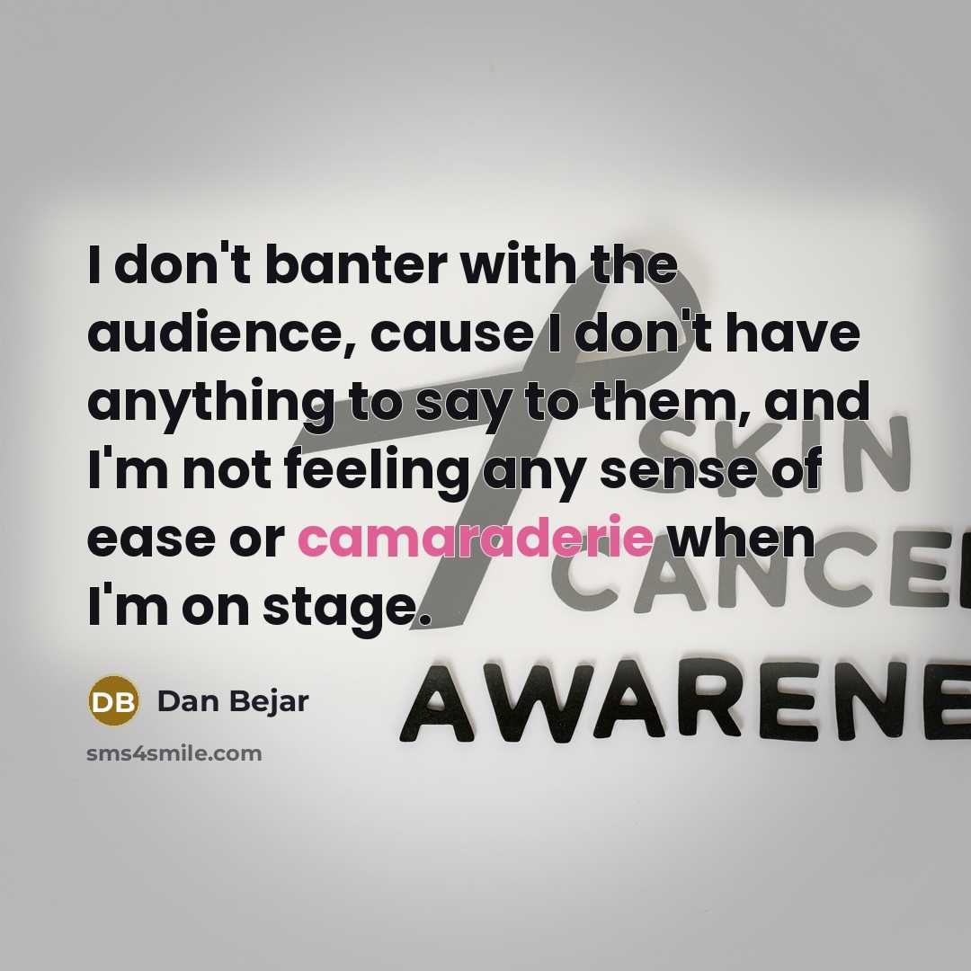 “I don't banter with the audience, cause I don't have anything to say to them, and I'm not feeling any sense of ease or camaraderie when I'm on stage.” quote by Dan Bejar