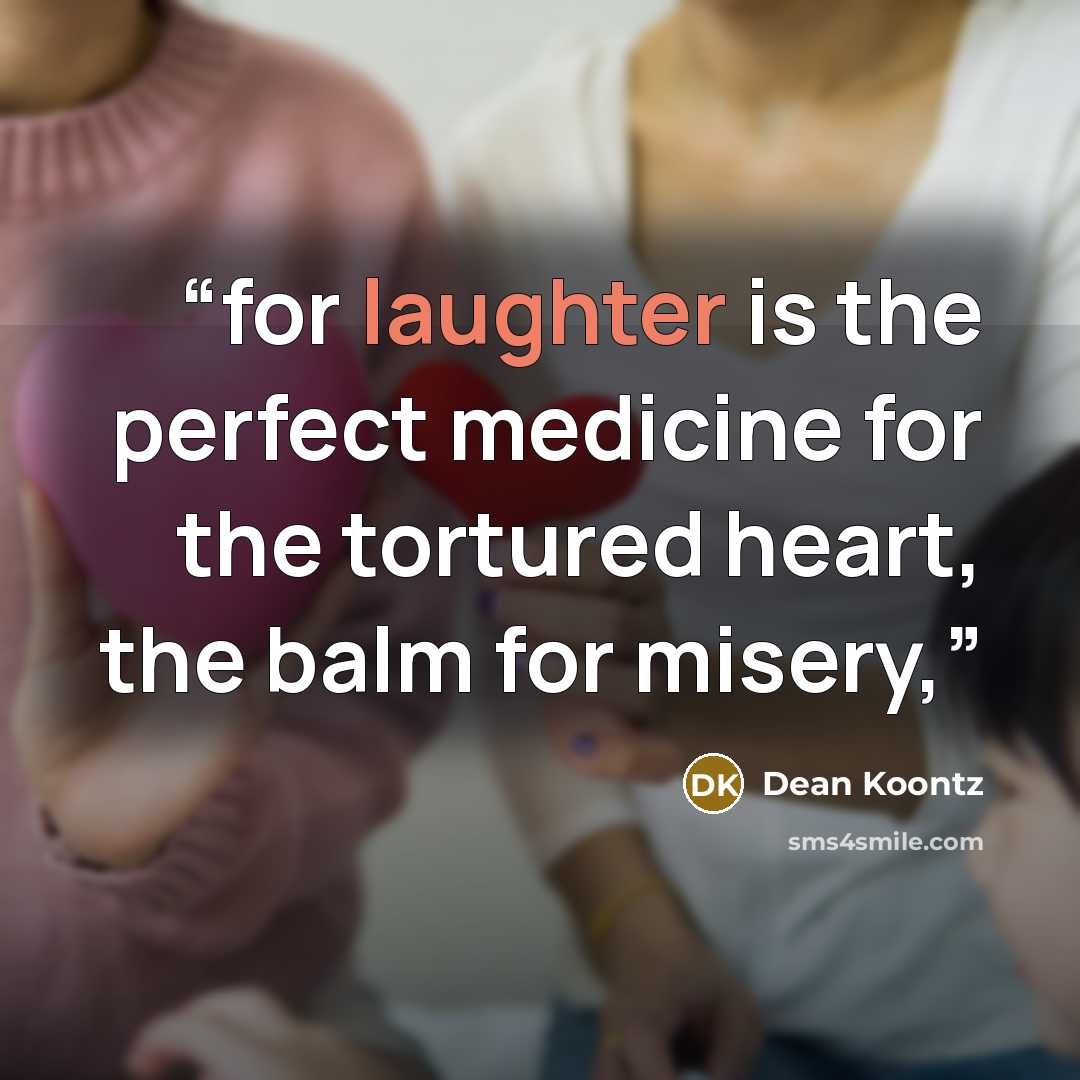 “for laughter is the perfect medicine for the tortured heart, the balm for misery,” quote by Dean Koontz