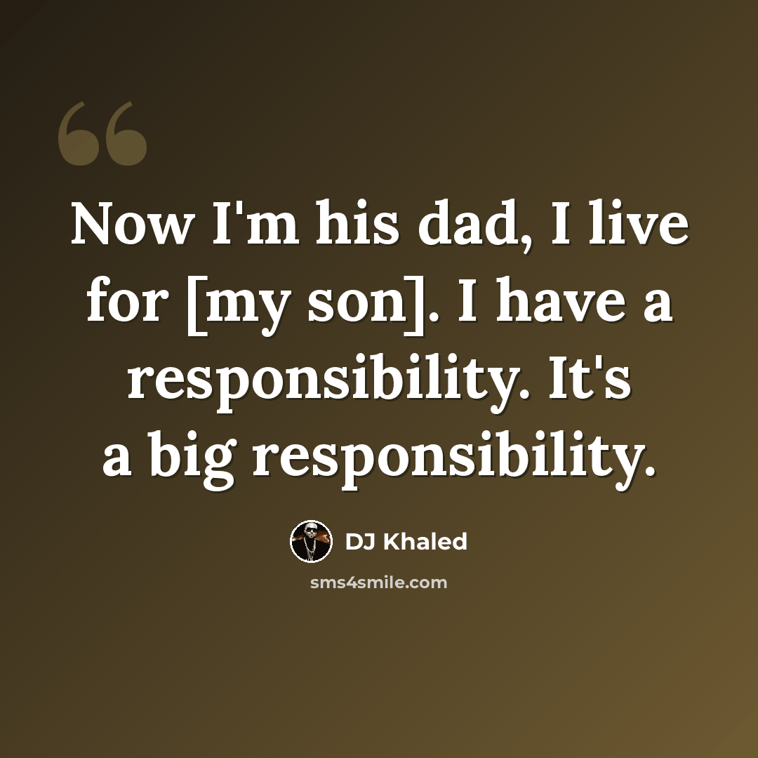 “Now I'm his dad, I live for [my son]. I have a responsibility. It's a big responsibility.” quote by DJ Khaled
