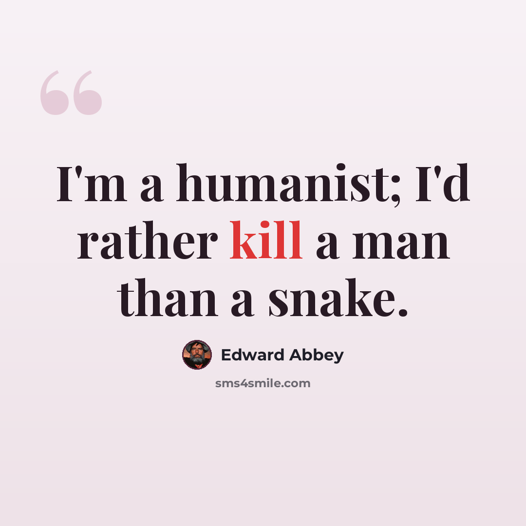 “I'm a humanist; I'd rather kill a man than a snake.” quote by Edward Abbey