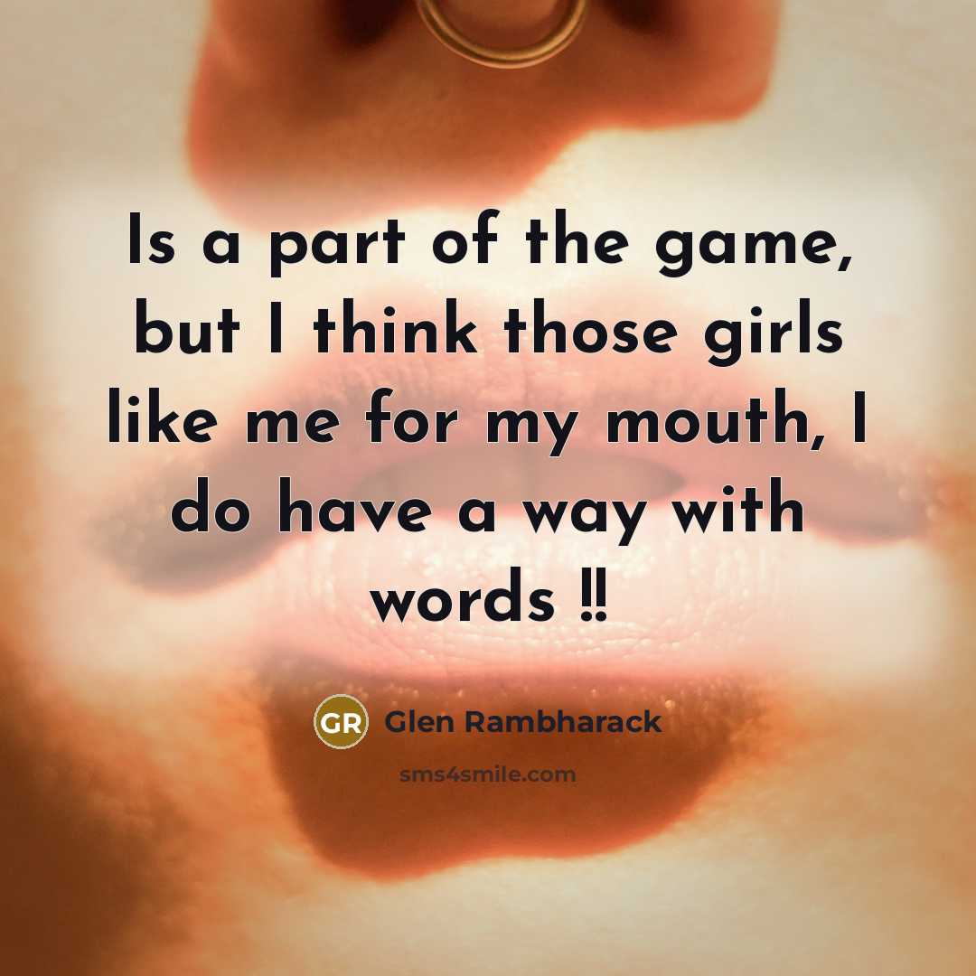 “Is a part of the game, but I think those girls like me for my mouth, I do have a way with words !!” quote by Glen Rambharack