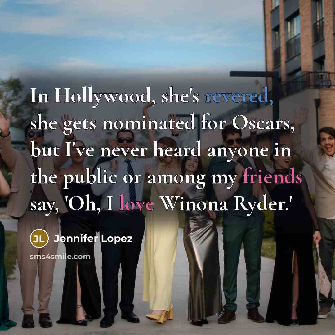 “In Hollywood, she's revered, she gets nominated for Oscars, but I've never heard anyone in the public or among my friends say, 'Oh, I love Winona Ryder.'” quote by Jennifer Lopez