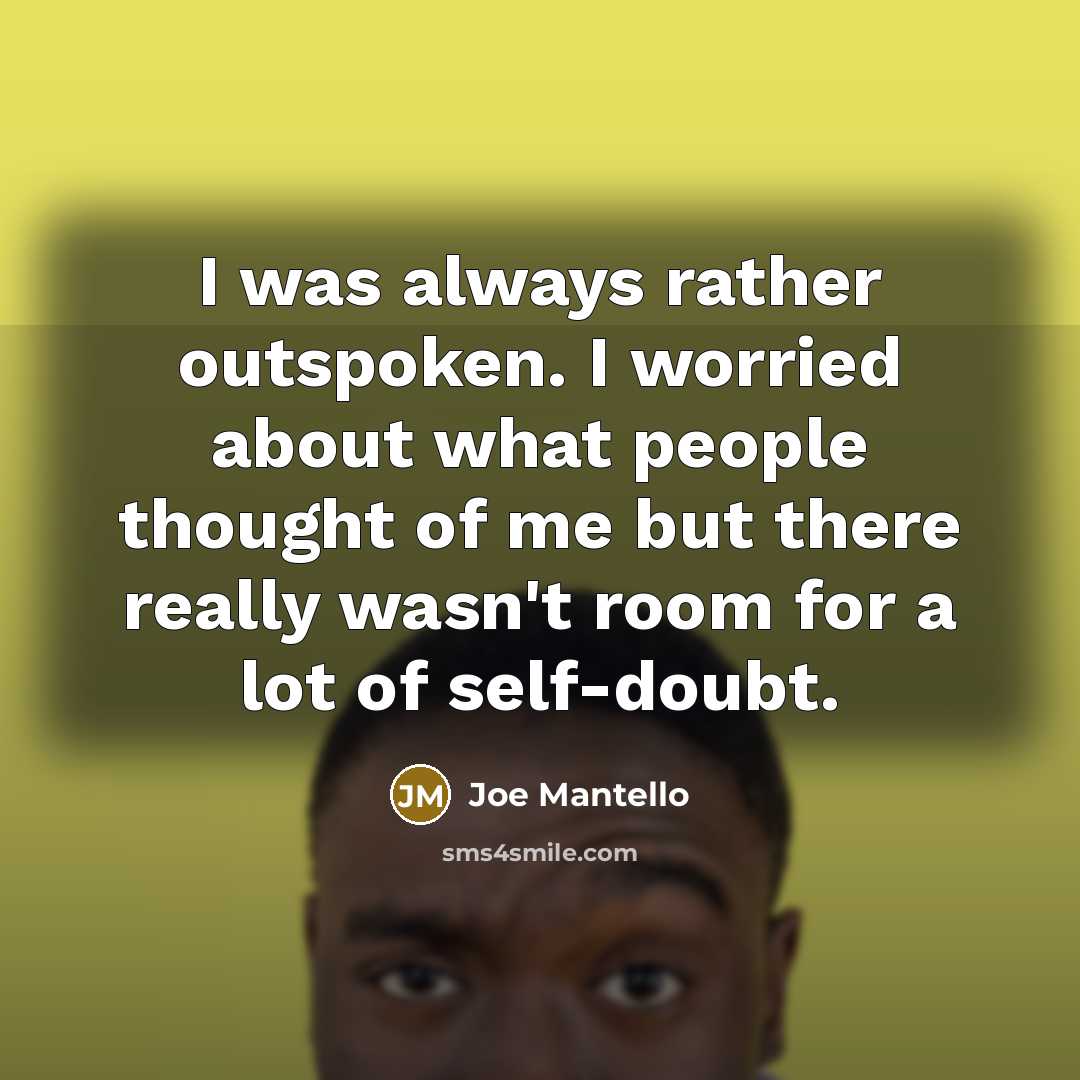 “I was always rather outspoken. I worried about what people thought of me but there really wasn't room for a lot of self-doubt.” quote by Joe Mantello