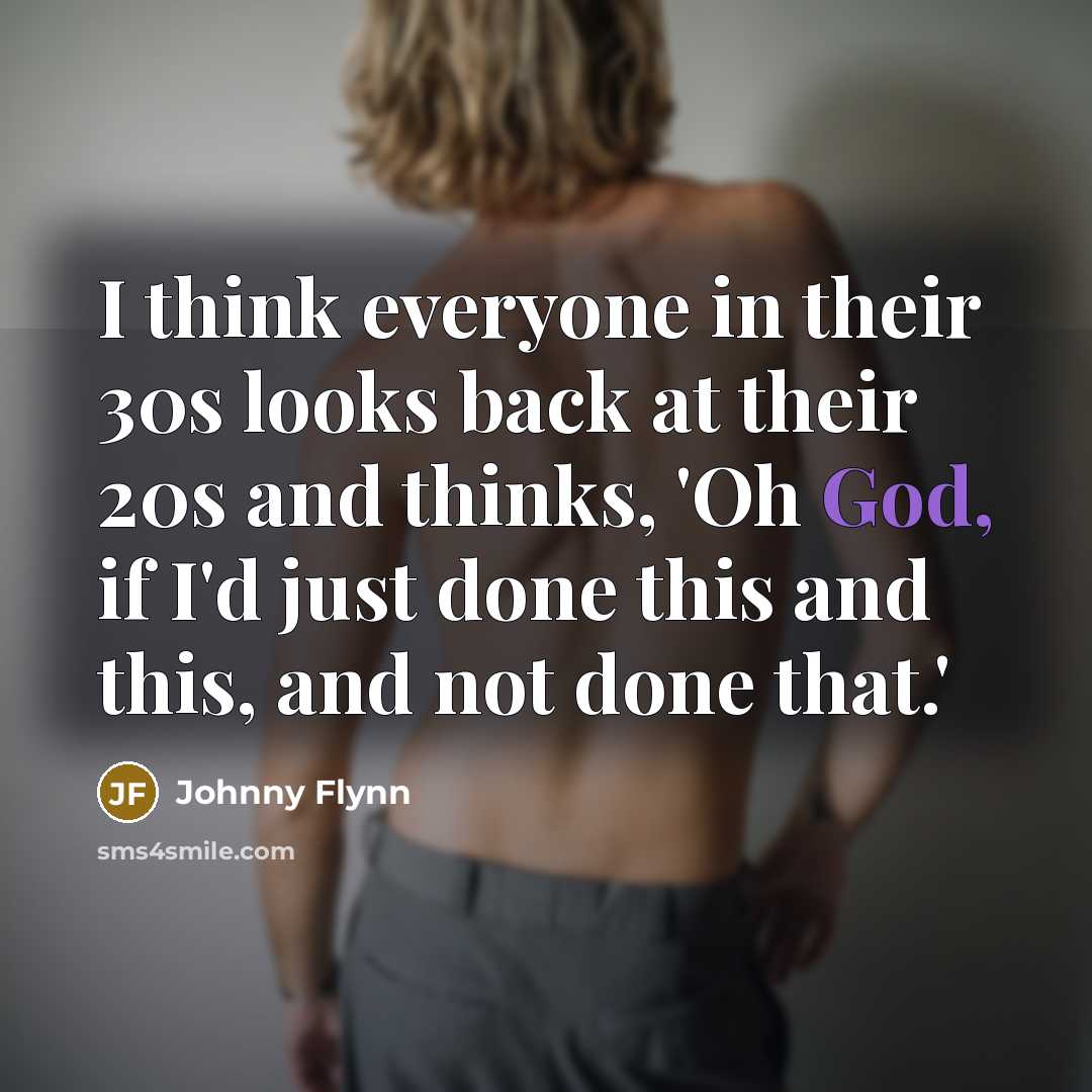 “I think everyone in their 30s looks back at their 20s and thinks, 'Oh God, if I'd just done this and this, and not done that.'” quote by Johnny Flynn