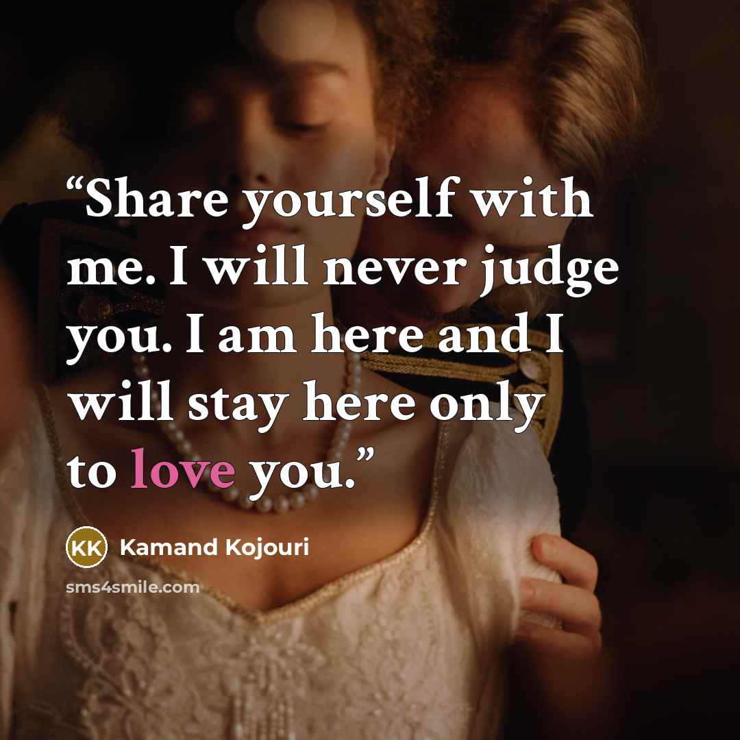 “Share yourself with me. I will never judge you. I am here and I will stay here only to love you.” quote by Kamand Kojouri