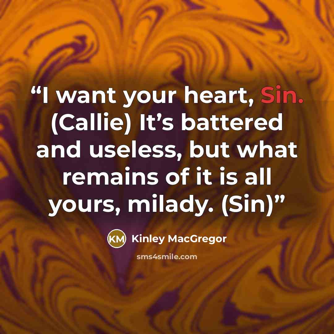 “I want your heart, Sin. (Callie) It’s battered and useless, but what remains of it is all yours, milady. (Sin)” quote by Kinley MacGregor