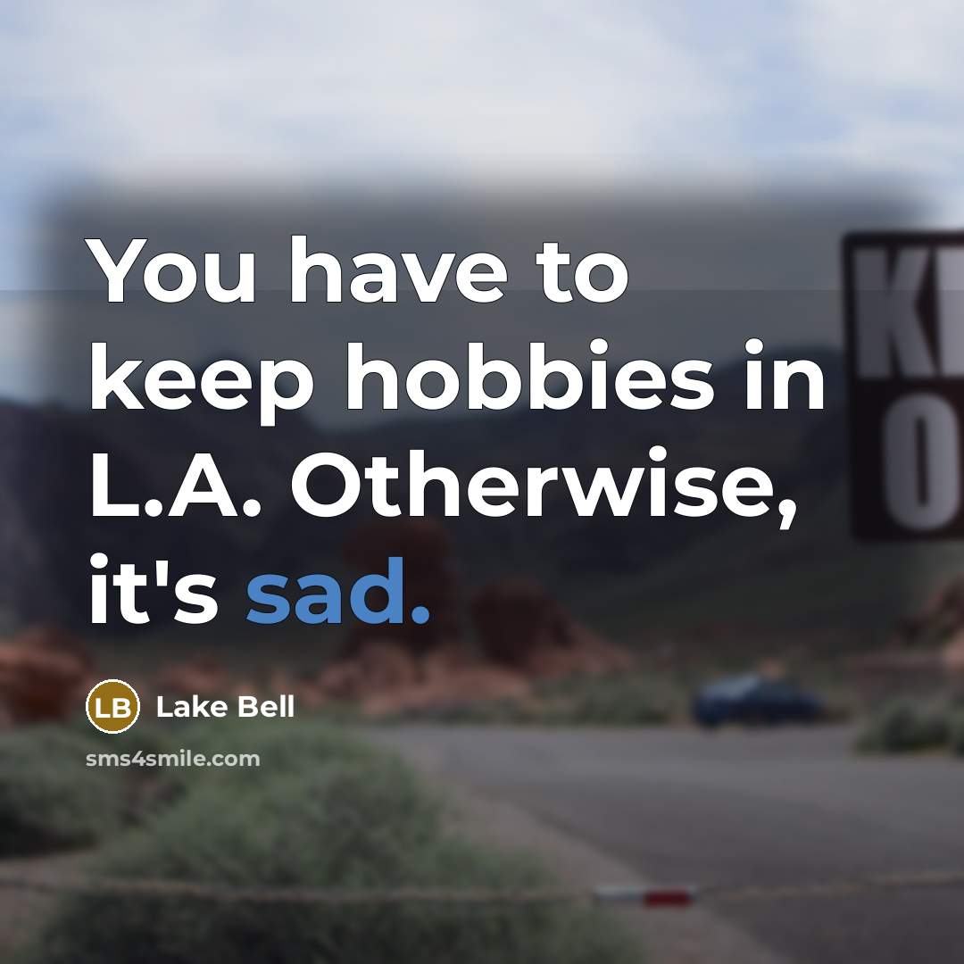 “You have to keep hobbies in L.A. Otherwise, it's sad.” quote by Lake Bell