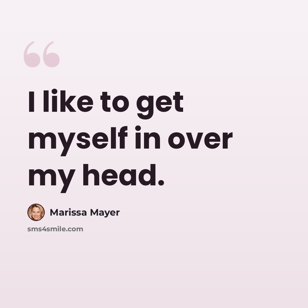 “I like to get myself in over my head.” quote by Marissa Mayer