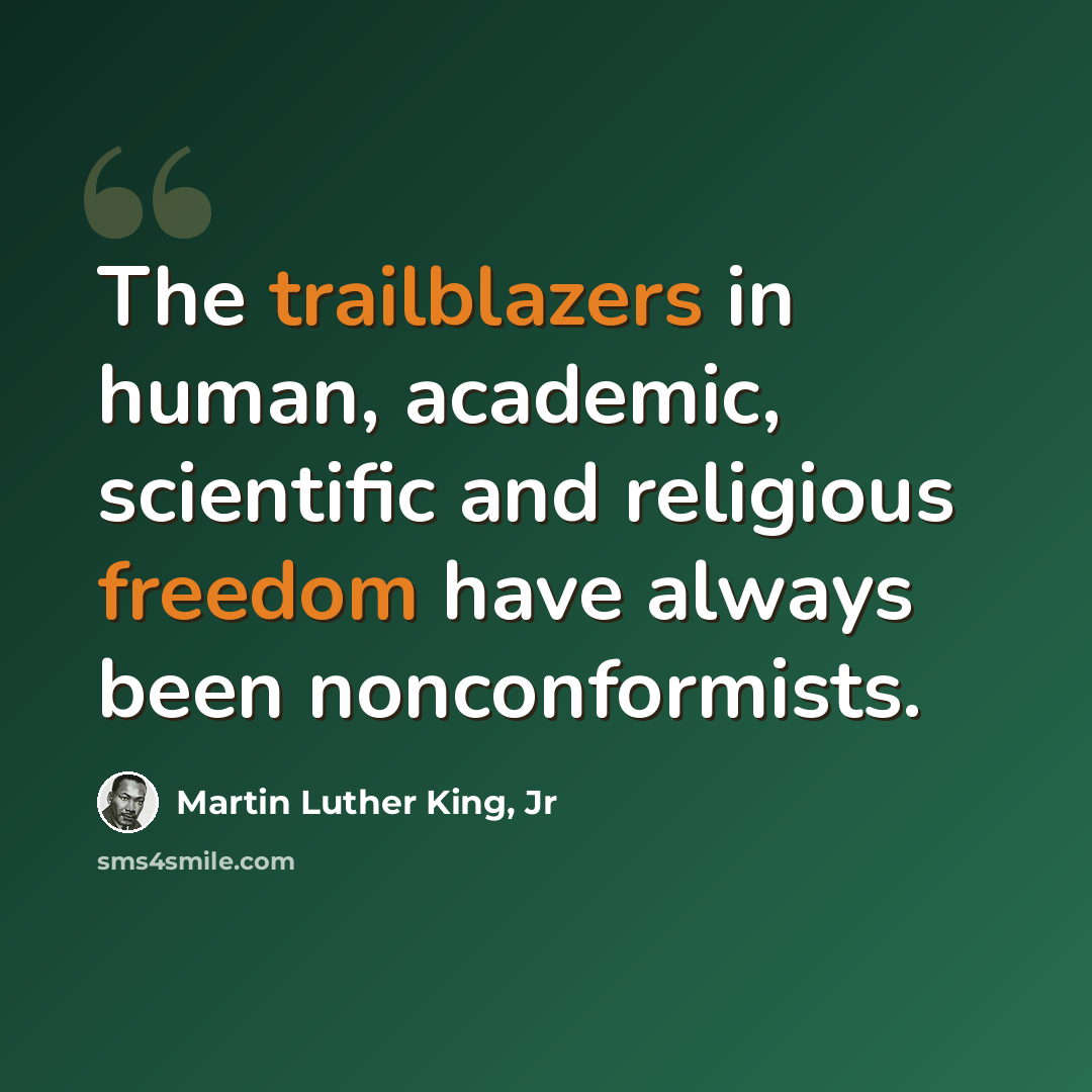 “The trailblazers in human, academic, scientific and religious freedom have always been nonconformists.” quote by Martin Luther King, Jr