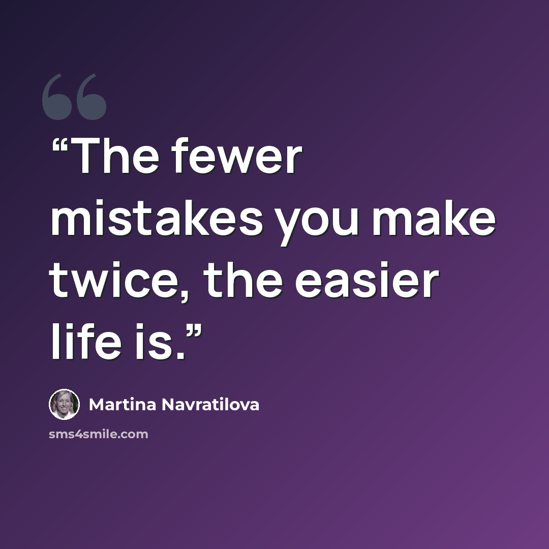 “The fewer mistakes you make twice, the easier life is.” quote by Martina Navratilova