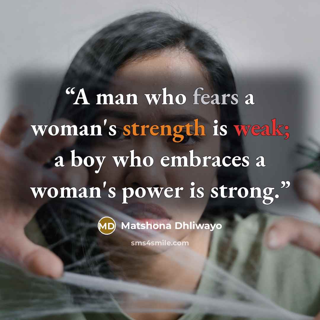 “A man who fears a woman's strength is weak; a boy who embraces a woman's power is strong.” quote by Matshona Dhliwayo