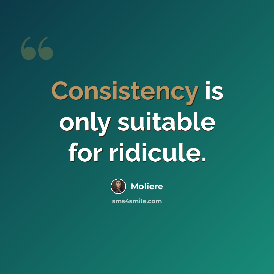 “Consistency is only suitable for ridicule.” quote by Moliere