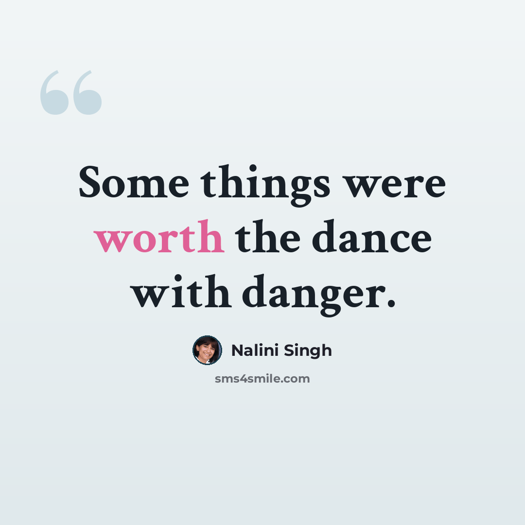“Some things were worth the dance with danger.” quote by Nalini Singh
