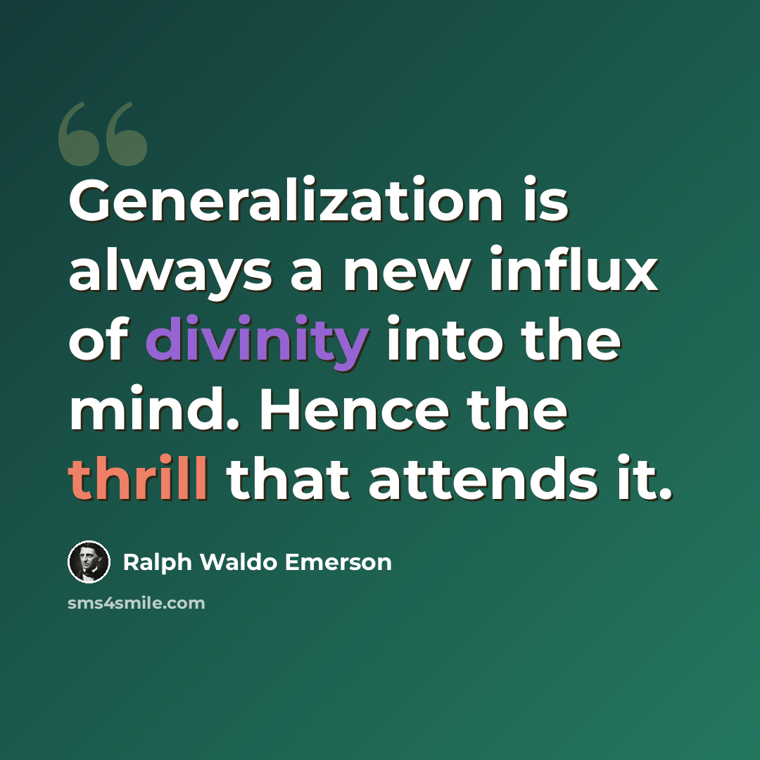 “Generalization is always a new influx of divinity into the mind. Hence the thrill that attends it.” quote by Ralph Waldo Emerson