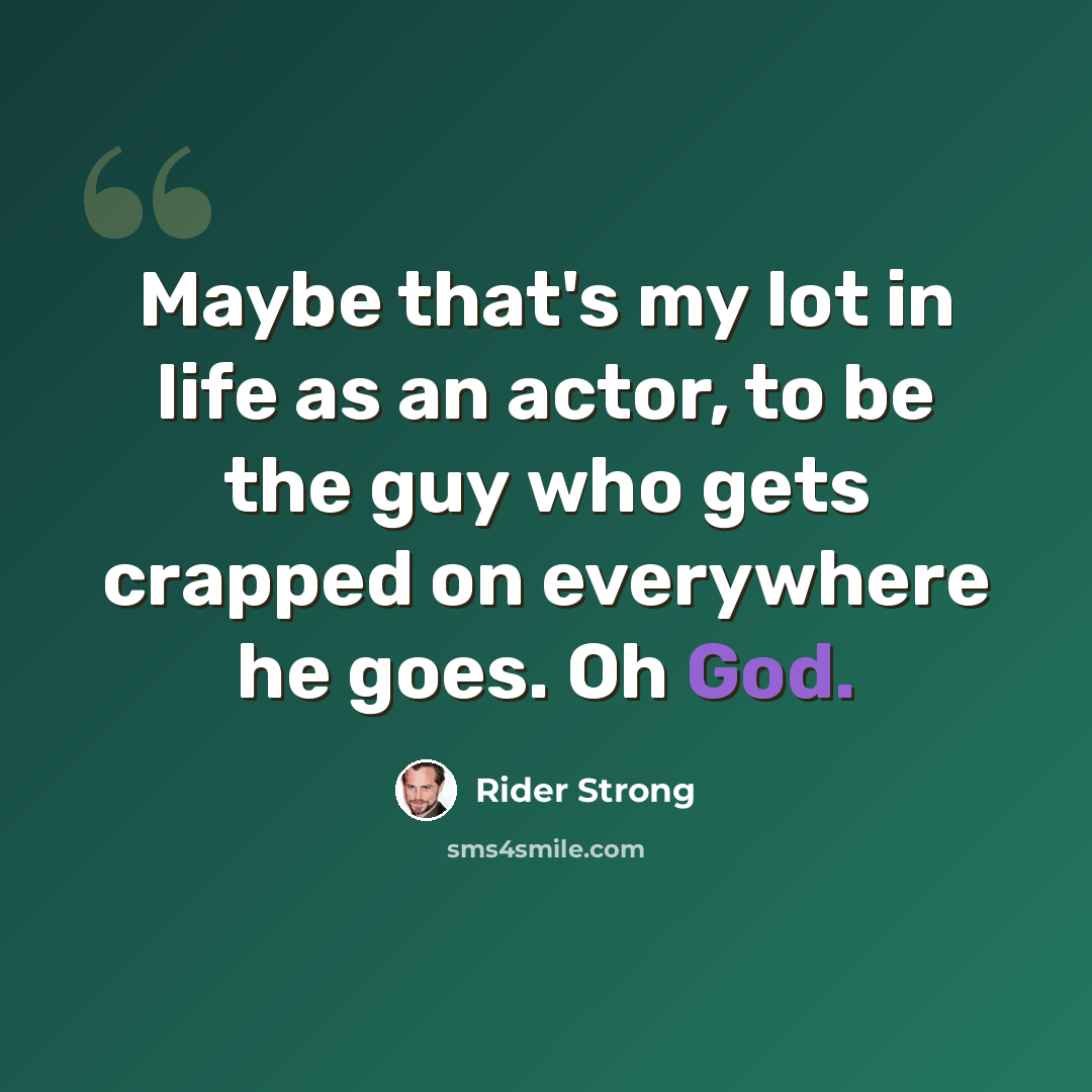 “Maybe that's my lot in life as an actor, to be the guy who gets crapped on everywhere he goes. Oh God.” quote by Rider Strong