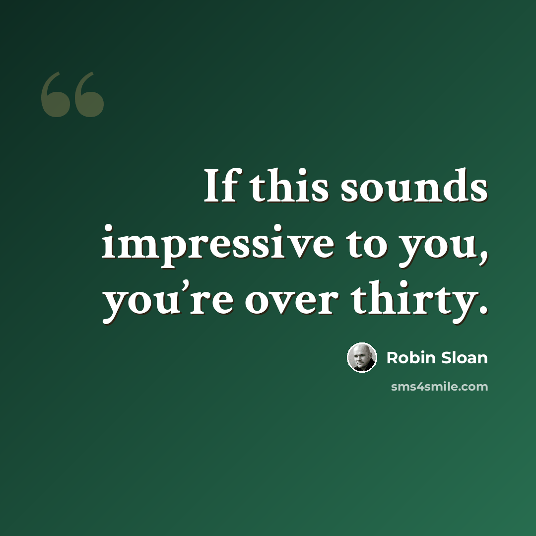 “If this sounds impressive to you, you’re over thirty.” quote by Robin Sloan