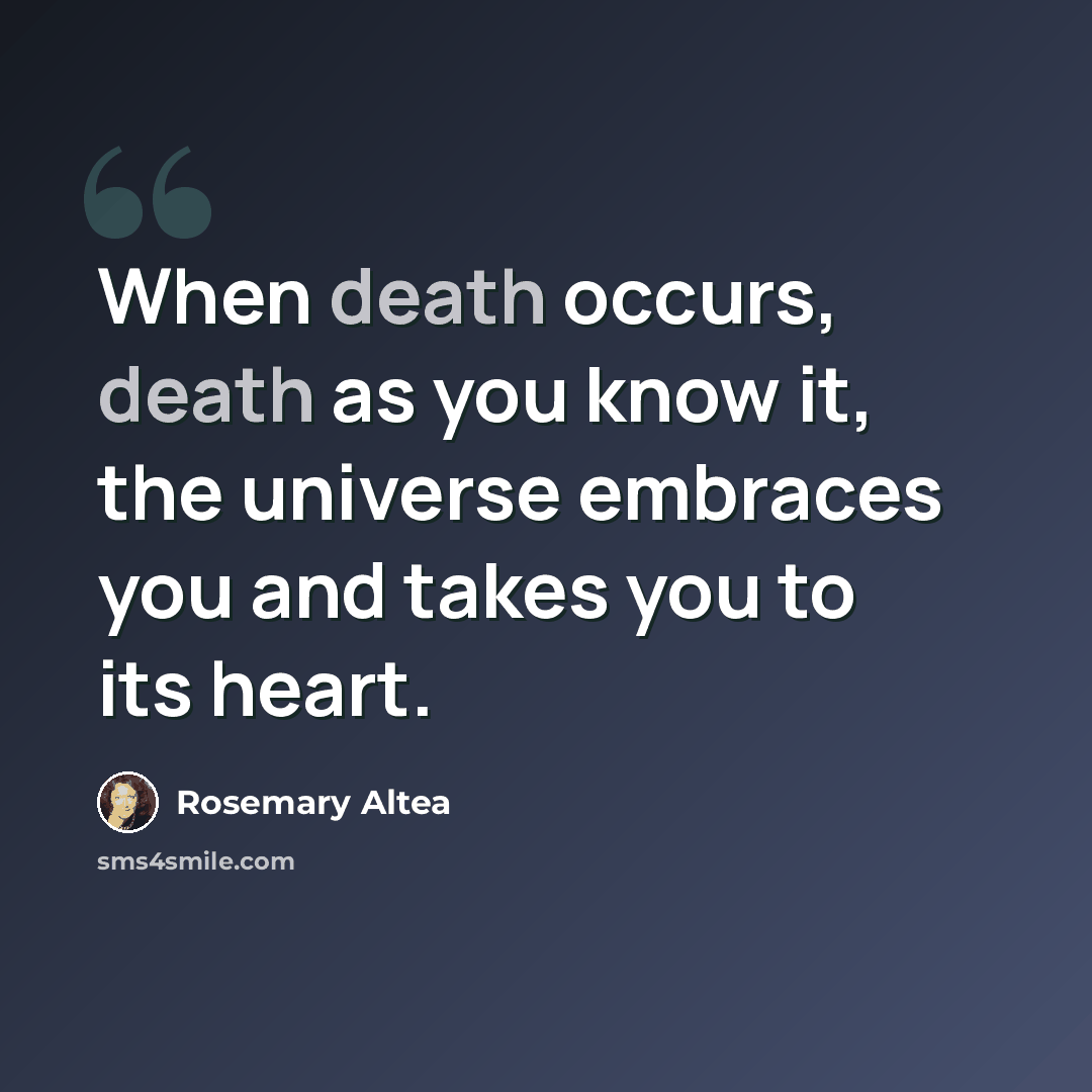 “When death occurs, death as you know it, the universe embraces you and takes you to its heart.” quote by Rosemary Altea