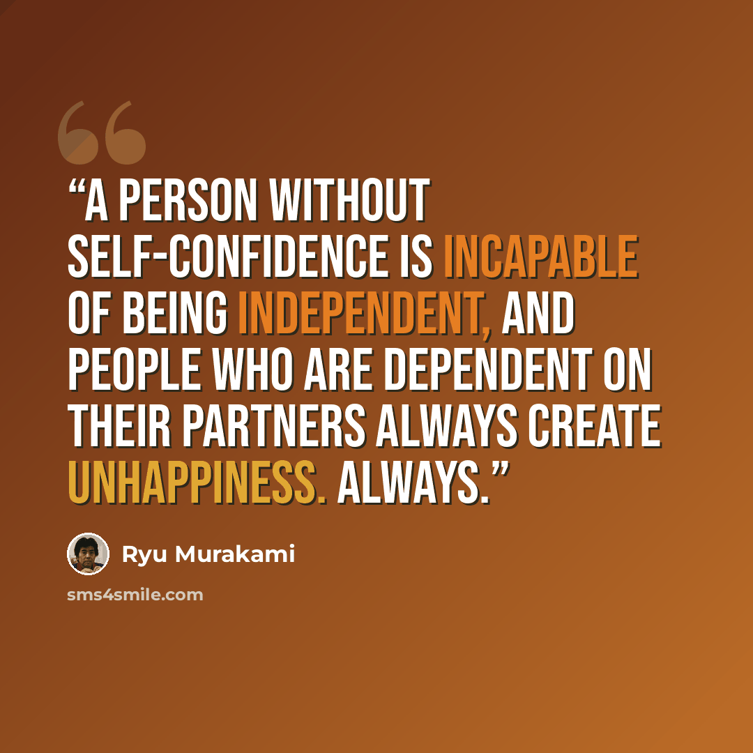 “A person without self-confidence is incapable of being independent, and people who are dependent on their partners always create unhappiness. Always.” quote by Ryū Murakami