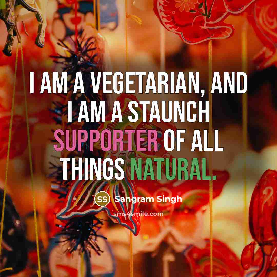 “I am a vegetarian, and I am a staunch supporter of all things natural.” quote by Sangram Singh