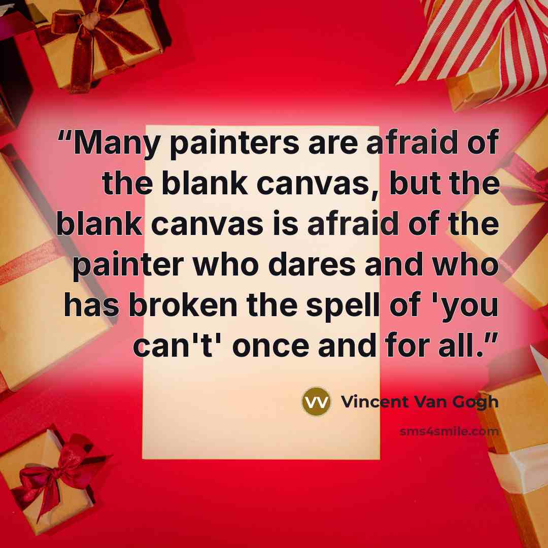 “Many painters are afraid of the blank canvas, but the blank canvas is afraid of the painter who dares and who has broken the spell of 'you can't' once and for all.” quote by Vincent van Gogh