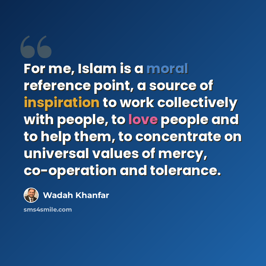 “For me, Islam is a moral reference point, a source of inspiration to work collectively with people, to love people and to help them, to concentrate on universal values of mercy, co-operation and tolerance.” quote by Wadah Khanfar