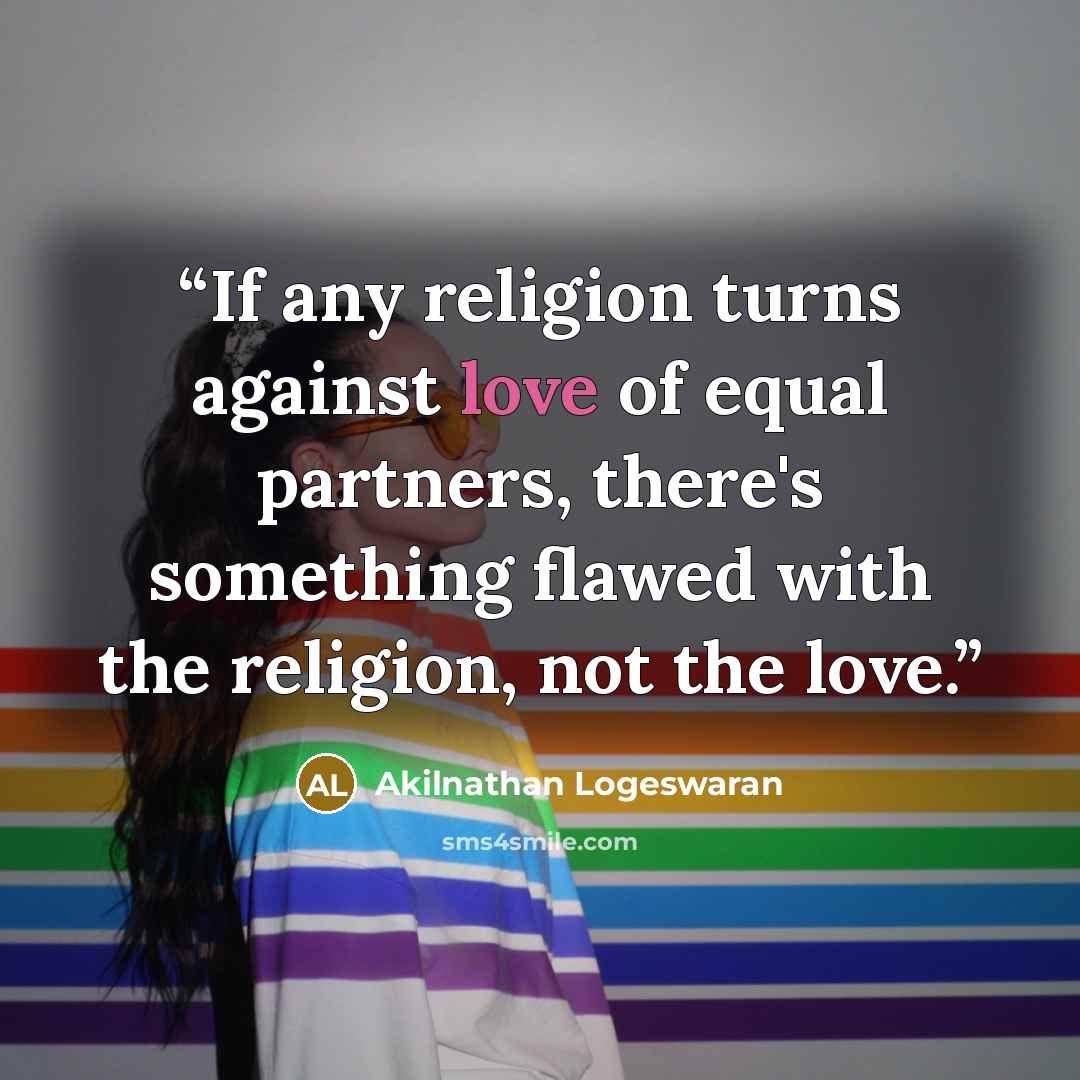 “If any religion turns against love of equal partners, there's something flawed with the religion, not the love.” quote by Akilnathan Logeswaran