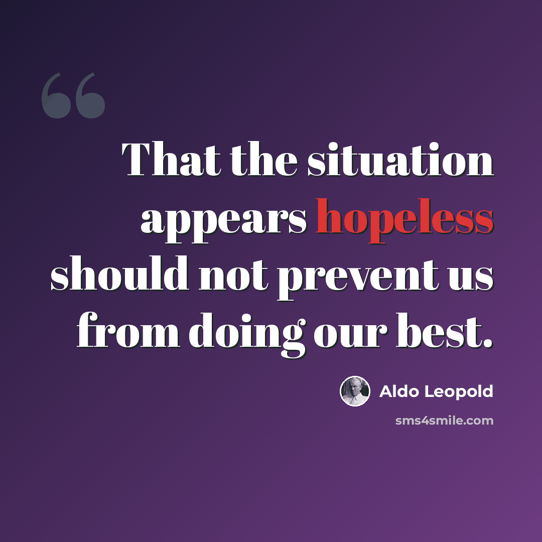 “That the situation appears hopeless should not prevent us from doing our best.” quote by Aldo Leopold