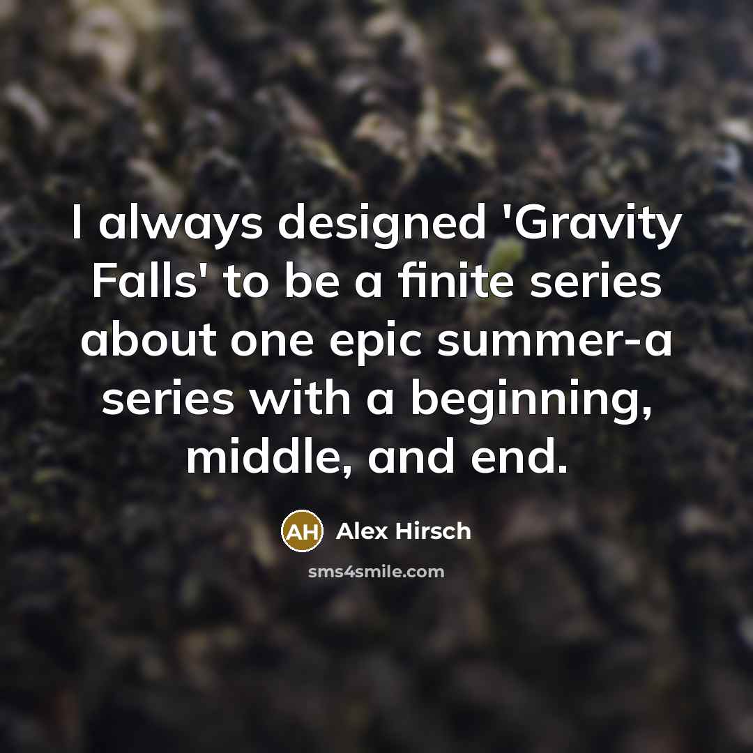 “I always designed 'Gravity Falls' to be a finite series about one epic summer-a series with a beginning, middle, and end.” quote by Alex Hirsch