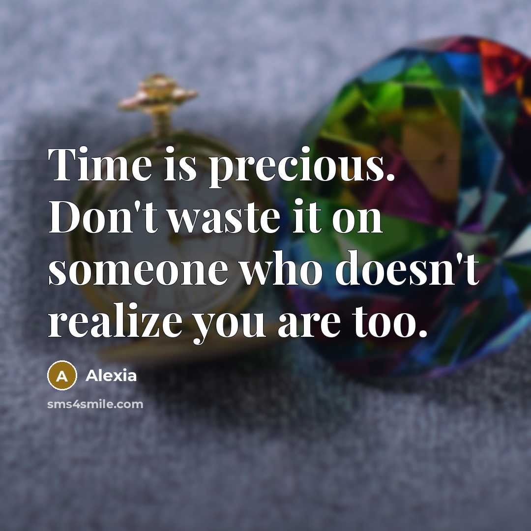 “Time is precious. Don't waste it on someone who doesn't realize you are too.” quote by Alexia
