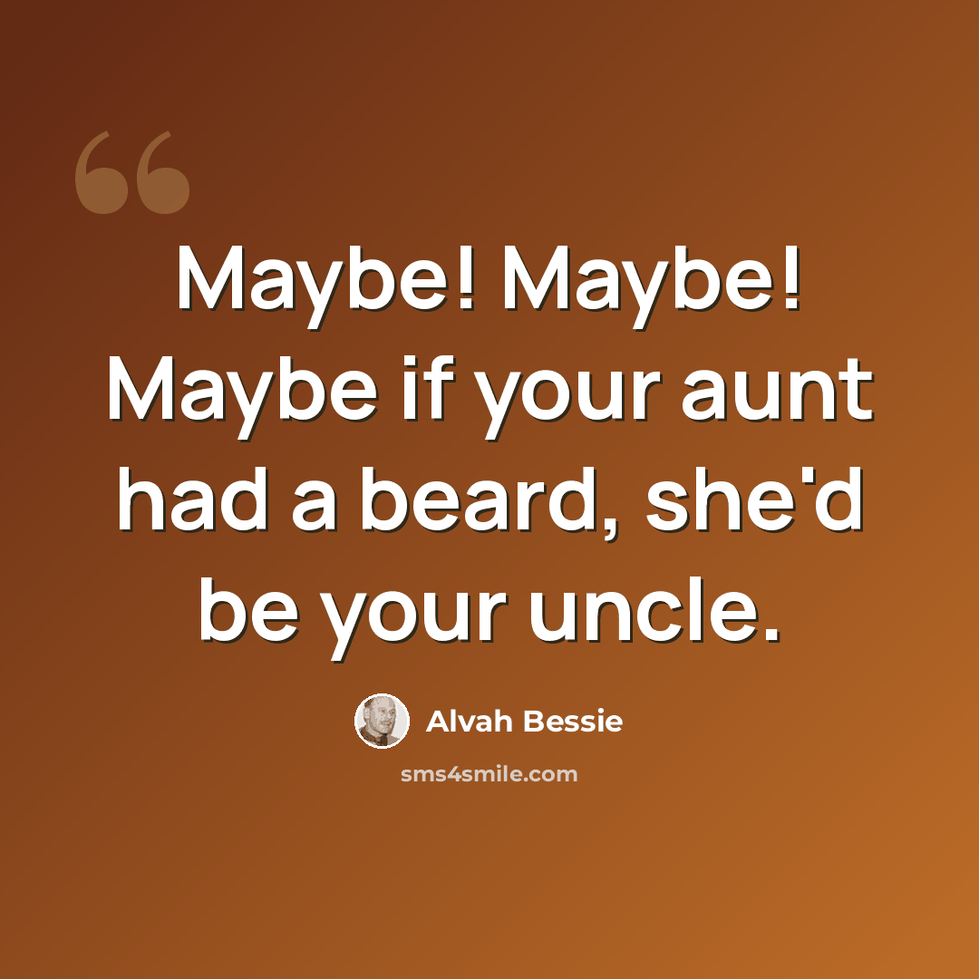 “Maybe! Maybe! Maybe if your aunt had a beard, she'd be your uncle.” quote by Alvah Bessie
