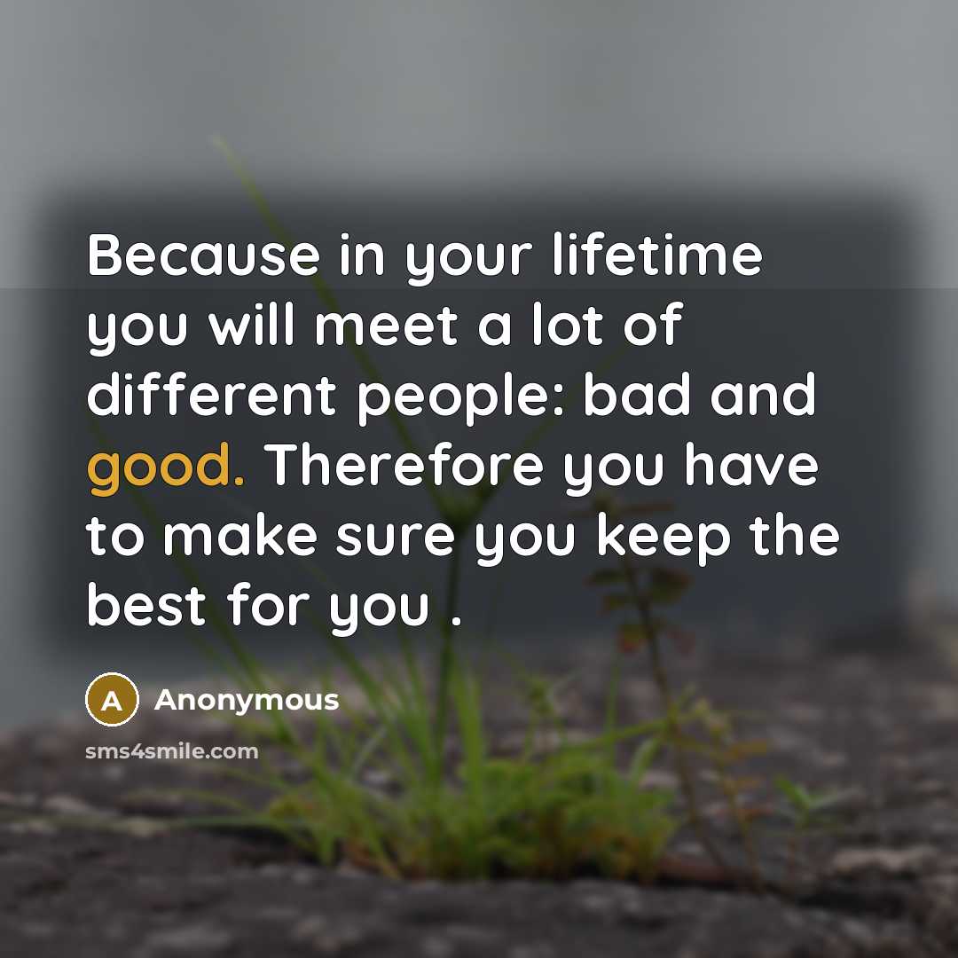“Because in your lifetime you will meet a lot of different people: bad and good. Therefore you have to make sure you keep the best for you .” quote by Anonymous