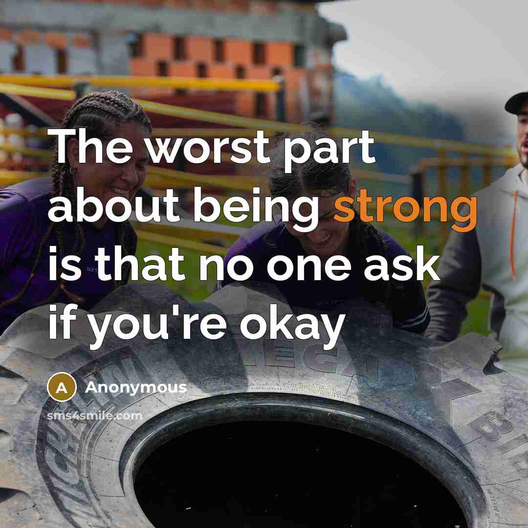 “The worst part about being strong is that no one ask if you're okay” quote by Anonymous