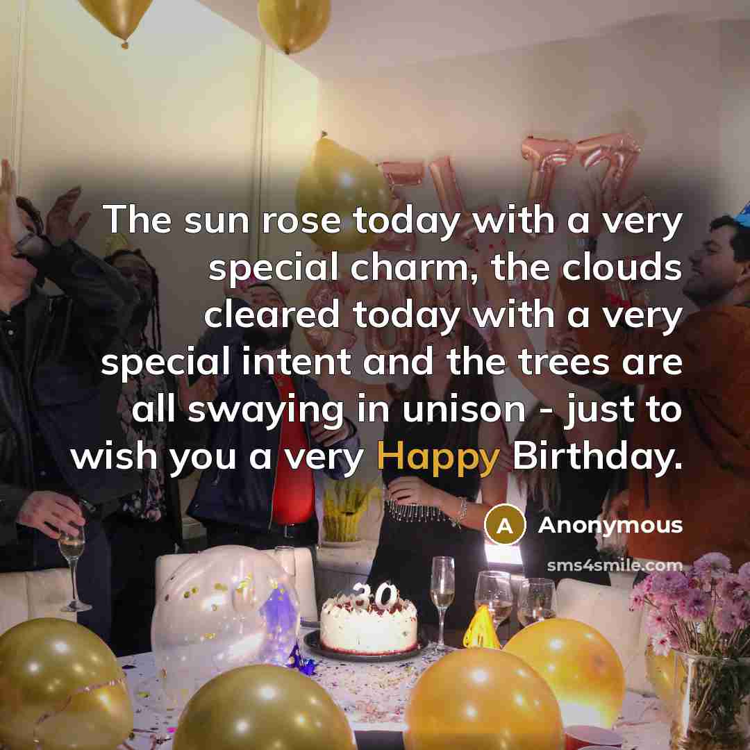 “The sun rose today with a very special charm, the clouds cleared today with a very special intent and the trees are all swaying in unison - just to wish you a very Happy Birthday.” quote by Anonymous
