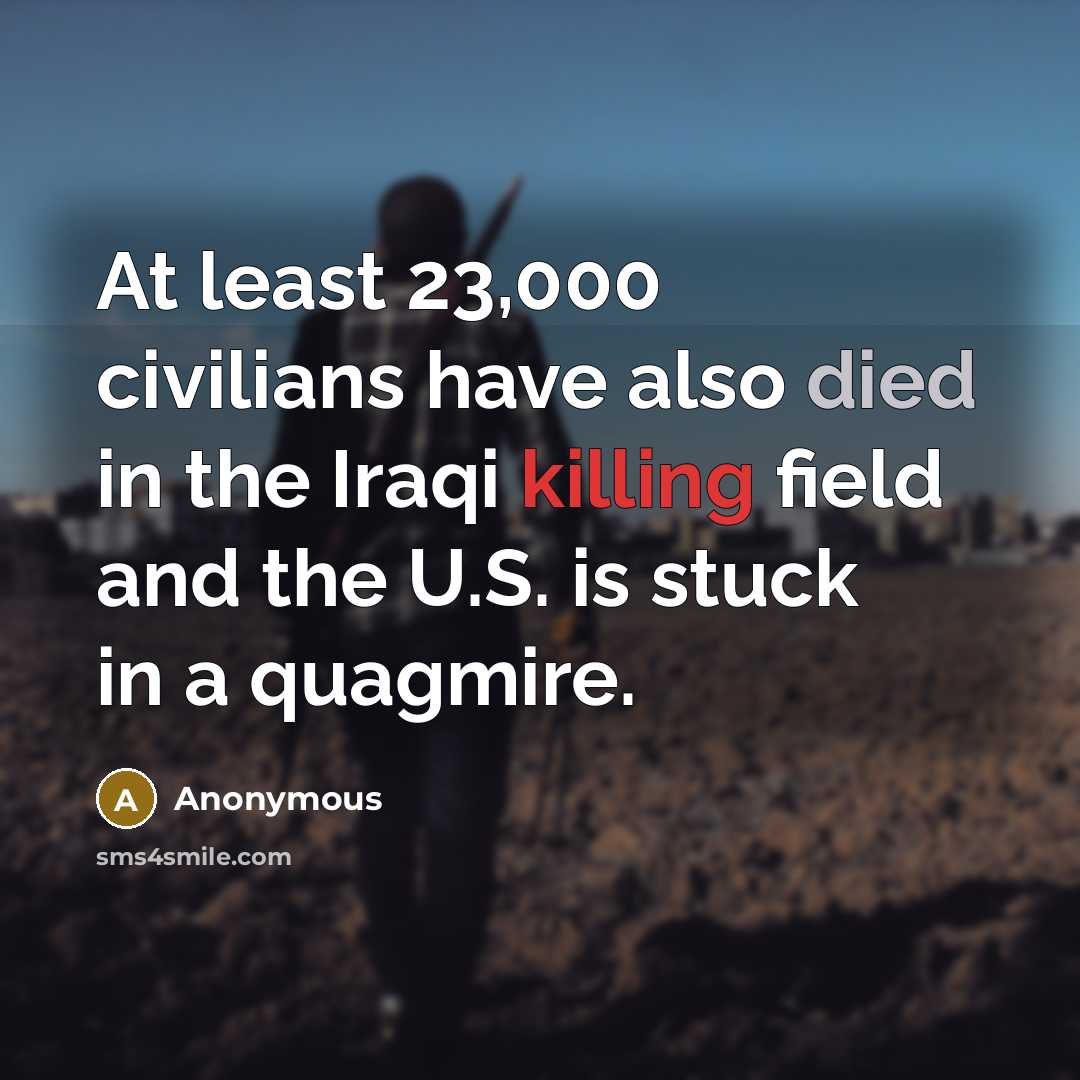 “At least 23,000 civilians have also died in the Iraqi killing field and the U.S. is stuck in a quagmire.” quote by Anonymous
