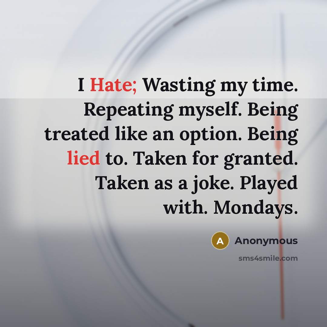 “I Hate; Wasting my time. Repeating myself. Being treated like an option. Being lied to. Taken for granted. Taken as a joke. Played with. Mondays.” quote by Anonymous