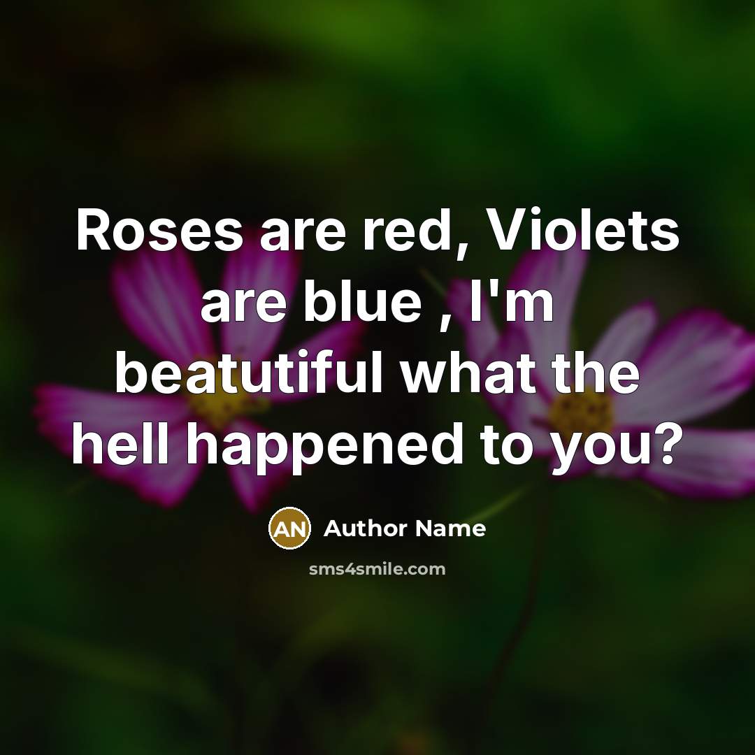 “Roses are red, Violets are blue , I'm beatutiful what the hell happened to you?” quote by Author Name