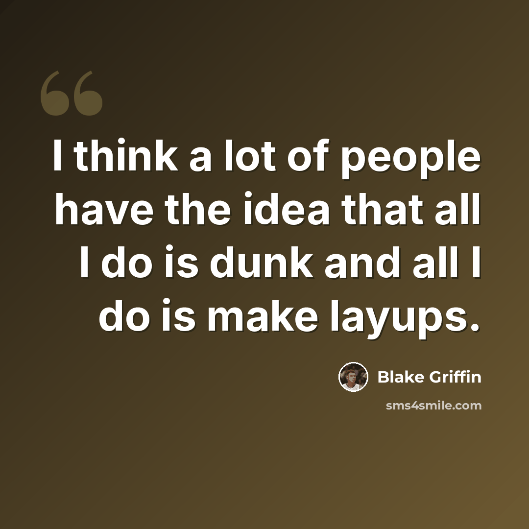 “I think a lot of people have the idea that all I do is dunk and all I do is make layups.” quote by Blake Griffin
