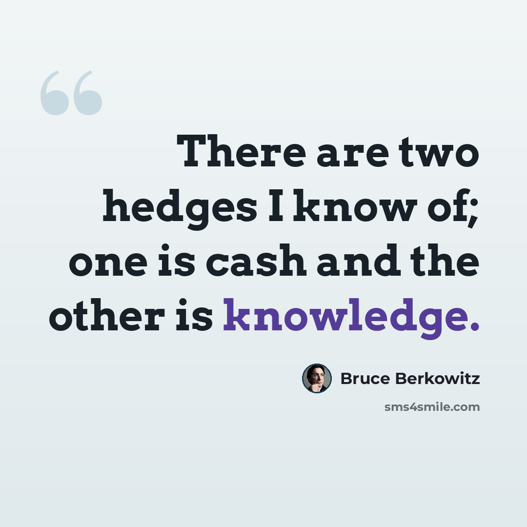 “There are two hedges I know of; one is cash and the other is knowledge.” quote by Bruce Berkowitz