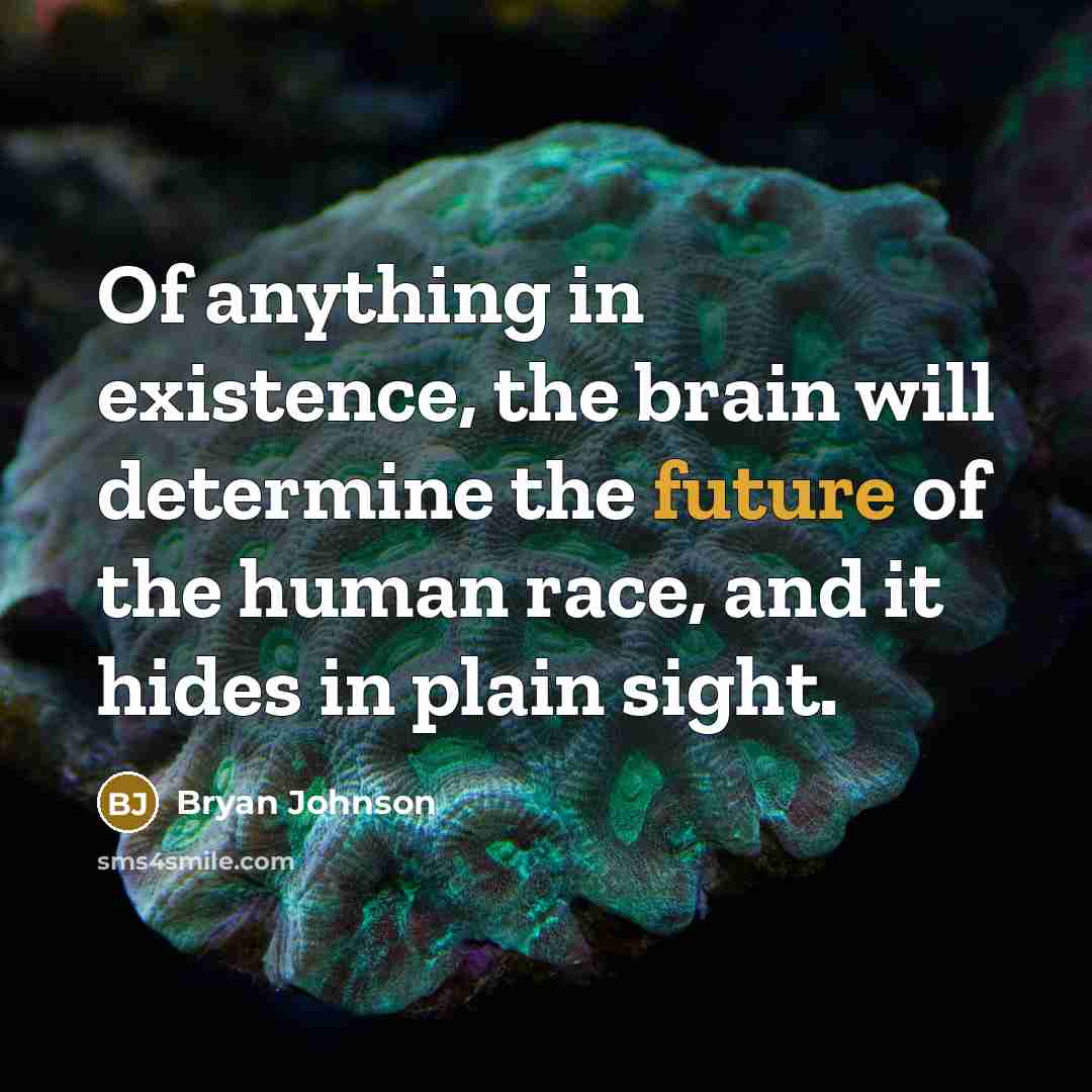“Of anything in existence, the brain will determine the future of the human race, and it hides in plain sight.” quote by Bryan Johnson