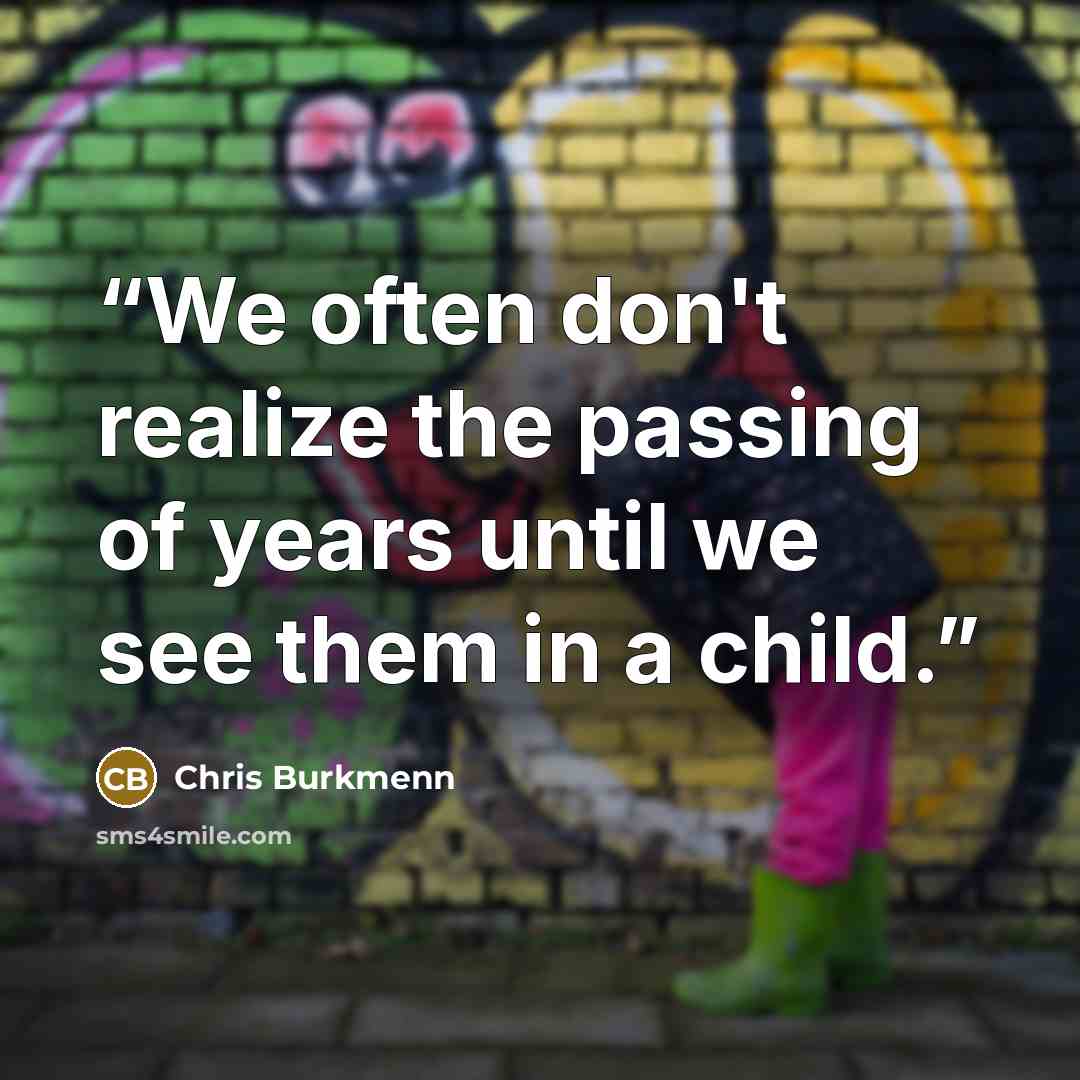 “We often don't realize the passing of years until we see them in a child.” quote by Chris Burkmenn