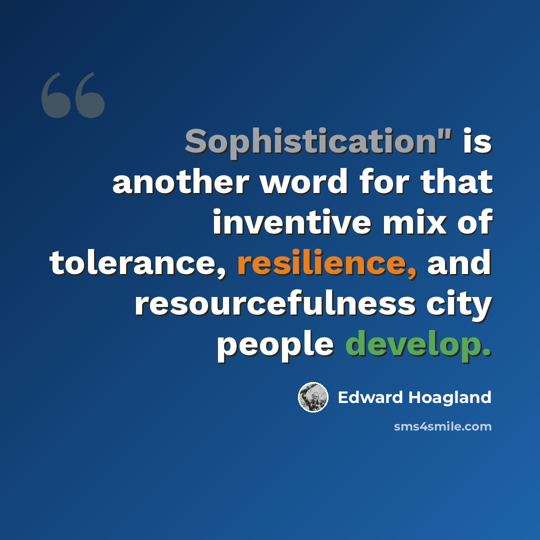 “Sophistication" is another word for that inventive mix of tolerance, resilience, and resourcefulness city people develop.” quote by Edward Hoagland