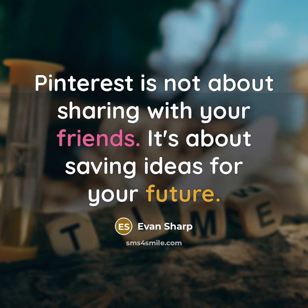 “Pinterest is not about sharing with your friends. It's about saving ideas for your future.” quote by Evan Sharp