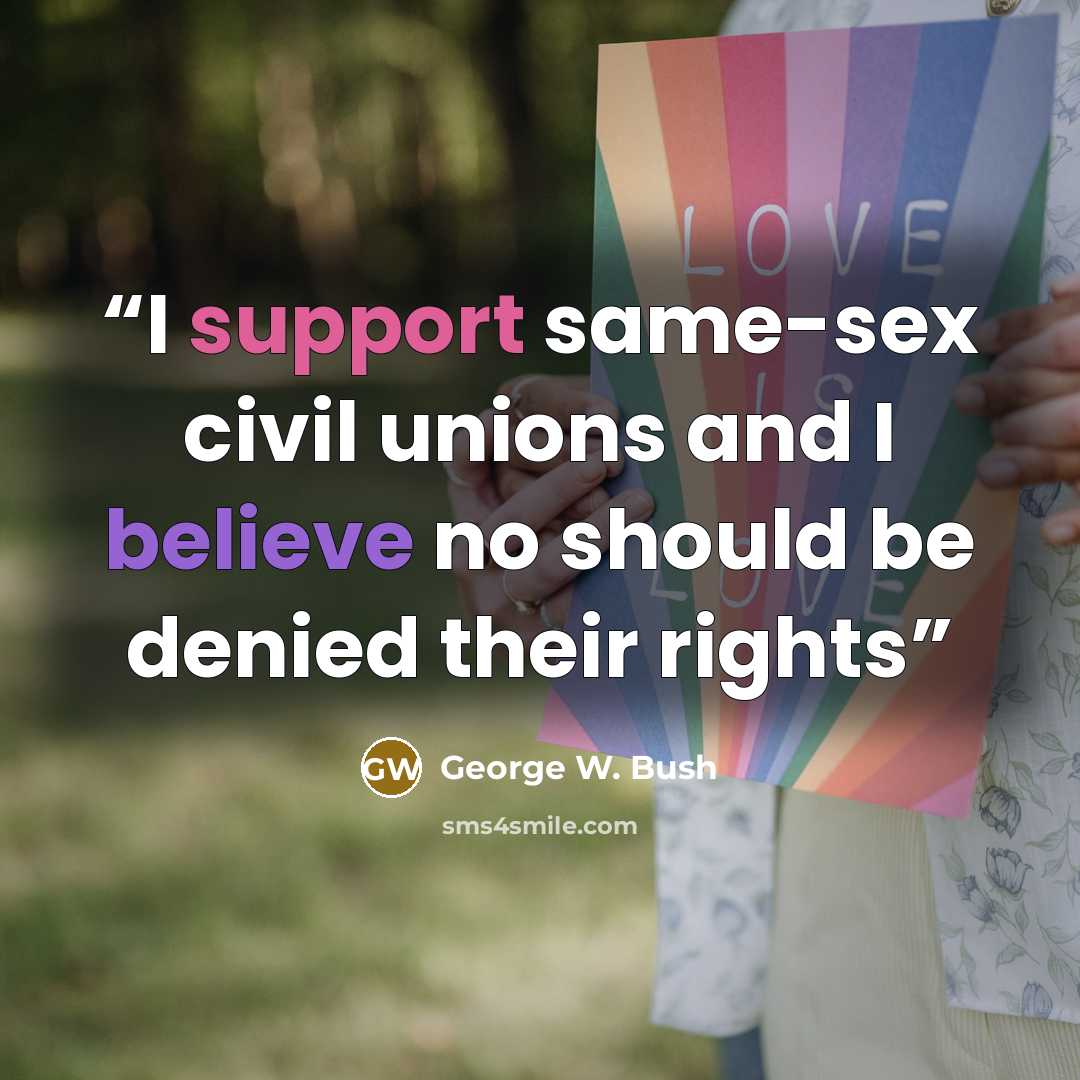 “I support same-sex civil unions and I believe no should be denied their rights” quote by George W. Bush